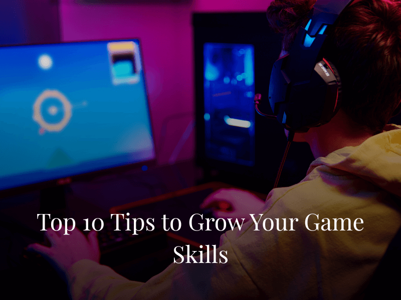 Top 10 Tips to Grow Your Game Skills